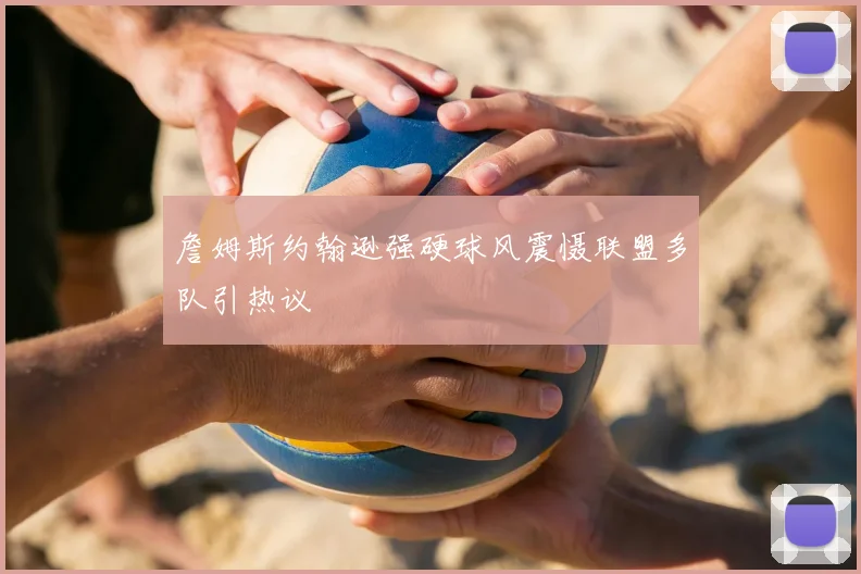 詹姆斯约翰逊强硬球风震慑联盟多队引热议