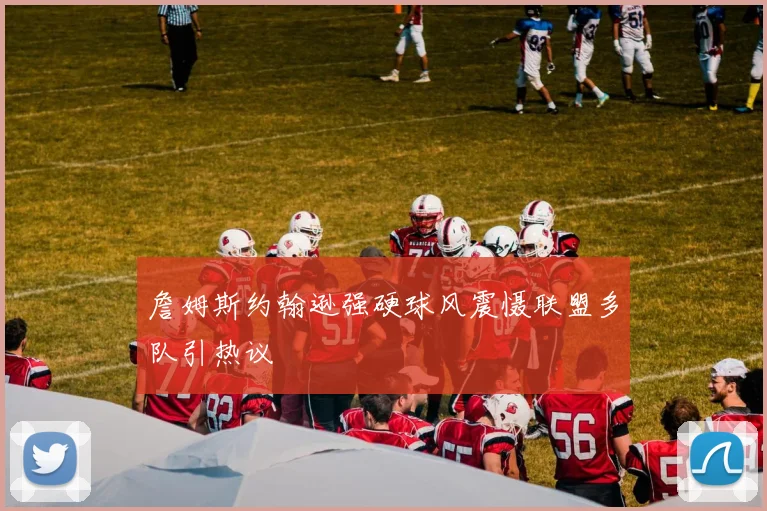 詹姆斯约翰逊强硬球风震慑联盟多队引热议