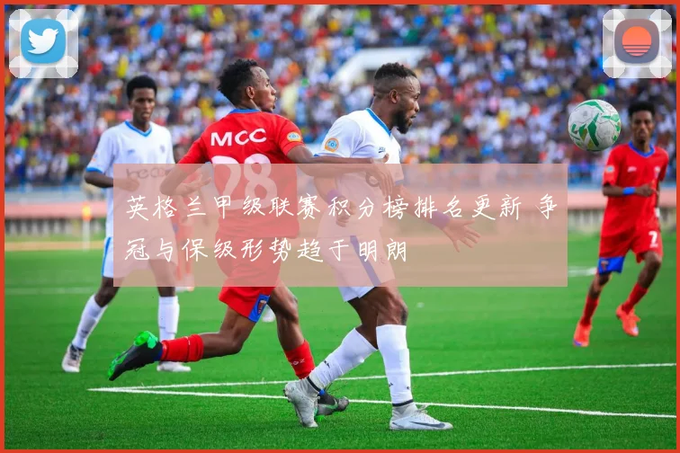 英格兰甲级联赛积分榜排名更新 争冠与保级形势趋于明朗