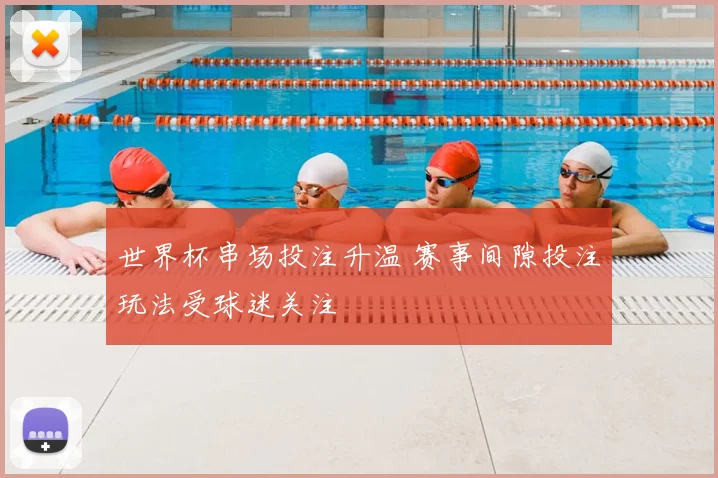 世界杯串场投注升温 赛事间隙投注玩法受球迷关注